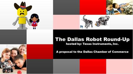 The Dallas Robot Round-Up hosted by: Texas Instruments, Inc. A proposal to the Dallas Chamber of Commerce.