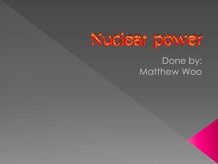  The use of sustained nuclear fission to generate heat and to do useful work  A form of energy that is powerful yet dangerous  Radioactive.