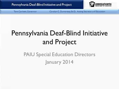 Office of Child Development & Early Learning Pennsylvania Deaf-Blind Initiative and Project Tom Corbett, Governor Carolyn C. Dumaresq, Ed.D., Acting Secretary.