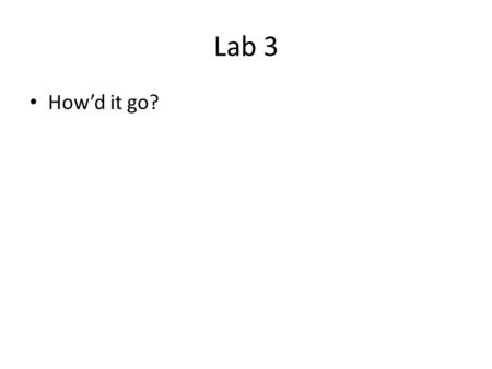 Lab 3 How’d it go?.