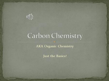 AKA Organic Chemistry Just the Basics! The chemistry of carbon is important. Carbon atoms can bond to one another in chains, rings, and branching networks.