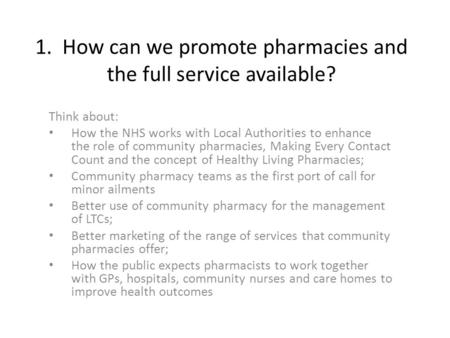 1. How can we promote pharmacies and the full service available? Think about: How the NHS works with Local Authorities to enhance the role of community.