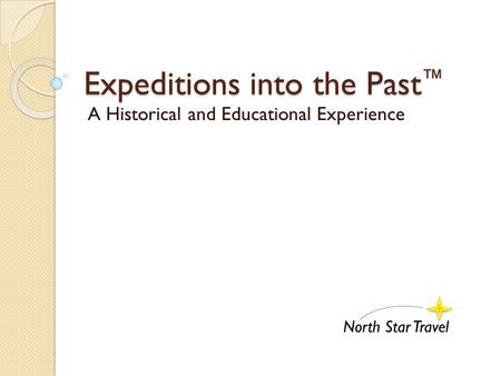 Expeditions into the Past ™ A Historical and Educational Experience North Star Travel.