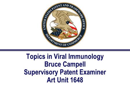 Topics in Viral Immunology Bruce Campell Supervisory Patent Examiner Art Unit 1648.