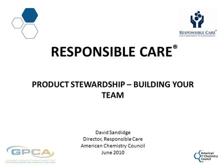Responsible CarE® Product Stewardship – Building Your Team David Sandidge Director, Responsible Care American Chemistry Council June 2010.