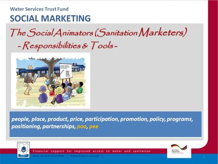 Water Services Trust Fund SOCIAL MARKETING The Social Animators (Sanitation Marketers) - Responsibilities & Tools - - Responsibilities & Tools - 1 people,