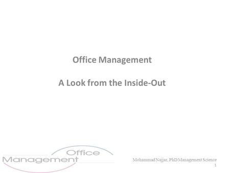 Office Management A Look from the Inside-Out Mohammad Najjar, PhD Management Science 1.