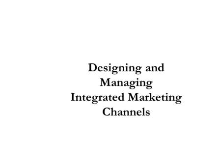 Designing and Managing Integrated Marketing Channels