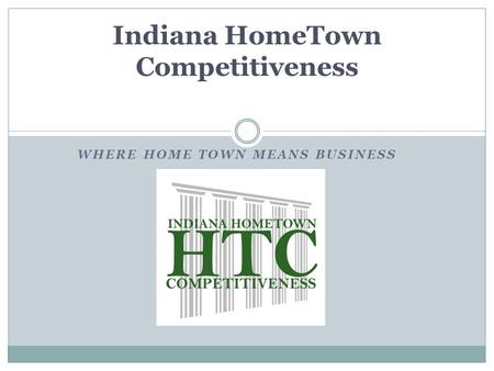 WHERE HOME TOWN MEANS BUSINESS Indiana HomeTown Competitiveness.