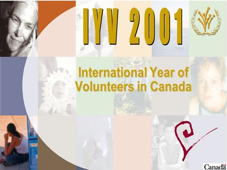 International Year of Volunteers in Canada IYV 2001 ä Declared by United Nations ä Canadian government supported the request to UN for IYV ä Over 100.