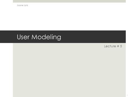 User Modeling Lecture # 5 Gabriel Spitz 1. User-Interface design - Steps/Goals.