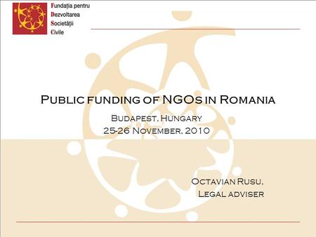 Public funding of NGOs in Romania Budapest, Hungary 25-26 November, 2010 Octavian Rusu, Legal adviser.