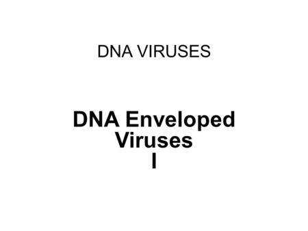 DNA VIRUSES DNA Enveloped Viruses I. Objectives In this lecture you will learn about properties, pathogenesis, clinical picture and diagnosis of: Herpesviruses.