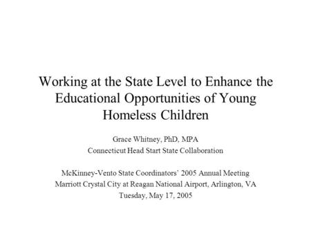Working at the State Level to Enhance the Educational Opportunities of Young Homeless Children Grace Whitney, PhD, MPA Connecticut Head Start State Collaboration.