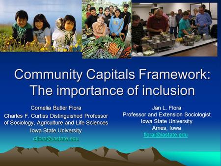 Community Capitals Framework: The importance of inclusion Cornelia Butler Flora Charles F. Curtiss Distinguished Professor of Sociology, Agriculture and.
