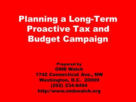 Planning a Long-Term Proactive Tax and Budget Campaign Prepared by OMB Watch 1742 Connecticut Ave., NW Washington, D.C. 20009 (202) 234-8494