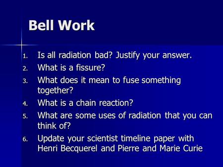 Bell Work 1. Is all radiation bad? Justify your answer. 2. What is a fissure? 3. What does it mean to fuse something together? 4. What is a chain reaction?