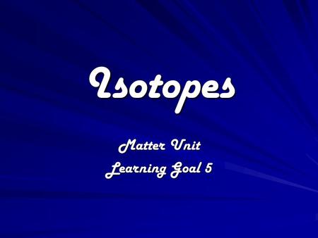 Isotopes Matter Unit Learning Goal 5. Elemental Notation Atomic Number –The number of protons in an atom (# of protons = # of electrons). Mass Number.