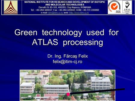 Green technology used for ATLAS processing Dr. Ing. Fărcaş Felix NATIONAL INSTITUTE FOR RESEARCH AND DEVELOPMENT OF ISOTOPIC AND MOLECULAR.