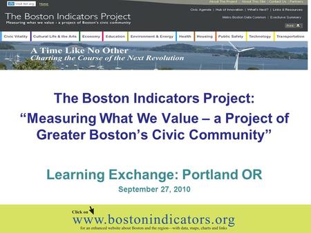 The Boston Indicators Project: “Measuring What We Value – a Project of Greater Boston’s Civic Community” Learning Exchange: Portland OR September 27, 2010.