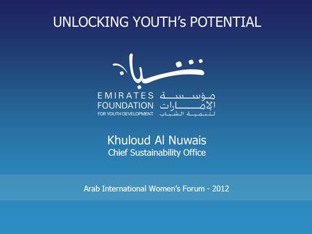 Khuloud Al Nuwais Chief Sustainability Office Arab International Women’s Forum - 2012 UNLOCKING YOUTH’s POTENTIAL.