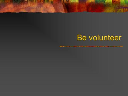 Be volunteer.