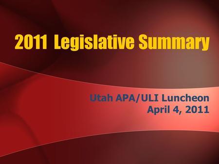 2011 Legislative Summary Utah APA/ULI Luncheon April 4, 2011.