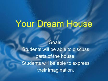 Your Dream House Goals: Students will be able to discuss parts of the house. Students will be able to express their imagination.