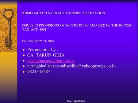 CA. Tarun Ghia AHMEDABAD TAX PRACTITIONERS’ ASSOCIATION ISSUES IN PROVISIONS OF SECTIONS 50C AND 56(2) OF THE INCOME TAX ACT, 1961 ON JANUARY 31, 2010.