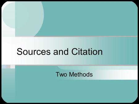 Sources and Citation Two Methods. Choosing a method Depends on your audience Depends on the subject matter Gives readers an opportunity to consider your.