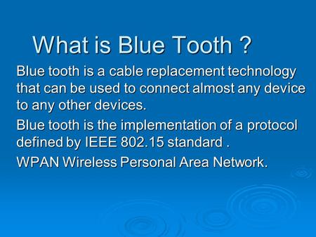 What is Blue Tooth ? Blue tooth is a cable replacement technology that can be used to connect almost any device to any other devices. Blue tooth is the.