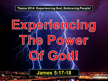 Theme 2014: Experiencing God, Embracing People! James 5:17-18.