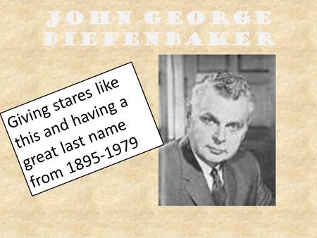 John George Diefenbaker Giving stares like this and having a great last name from 1895-1979.