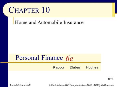 © The McGraw-Hill Companies, Inc., 2001. All Rights Reserved. Irwin/McGraw-Hill 10-1 C HAPTER 10 Personal Finance Home and Automobile Insurance Kapoor.