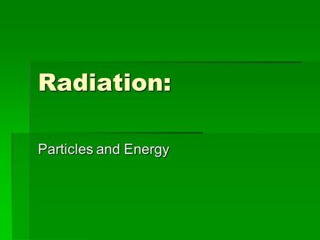 Radiation: Particles and Energy.