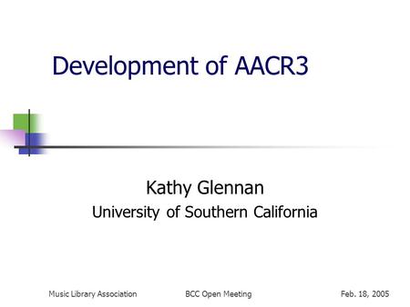 Music Library AssociationFeb. 18, 2005BCC Open Meeting Development of AACR3 Kathy Glennan University of Southern California.