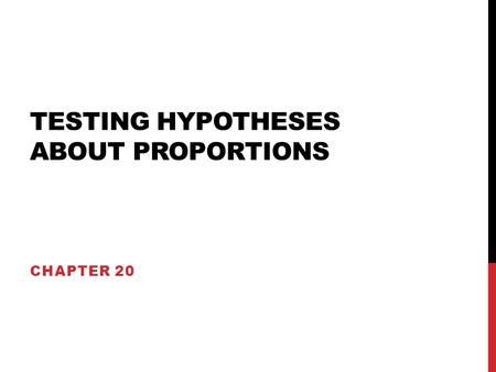 TESTING HYPOTHESES ABOUT PROPORTIONS CHAPTER 20. ESSENTIAL CONCEPTS Hypothesis testing involves proposing a model, then determining if the data we observe.