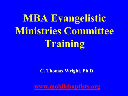 MBA Evangelistic Ministries Committee Training C. Thomas Wright, Ph.D. www.mobilebaptists.org.