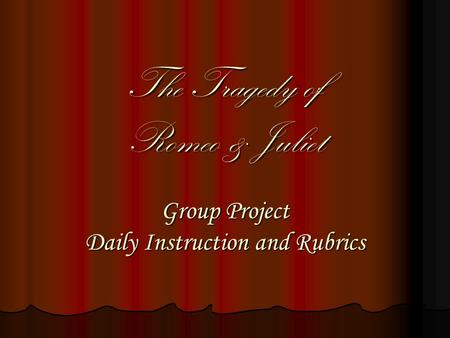 The Tragedy of Romeo & Juliet Group Project Daily Instruction and Rubrics.