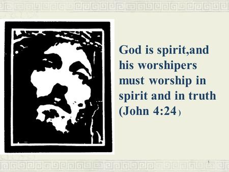 1 God is spirit,and his worshipers must worship in spirit and in truth (John 4:24 )