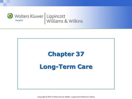 Copyright © 2014 Wolters Kluwer Health | Lippincott Williams & Wilkins Chapter 37 Long-Term Care.