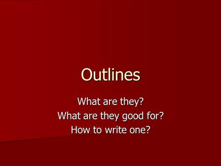 Outlines What are they? What are they good for? How to write one?
