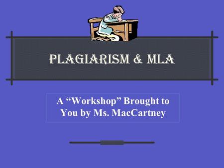 PLAGIARISM & MLA A “Workshop” Brought to You by Ms. MacCartney.