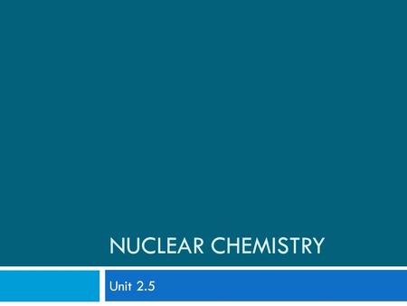 Nuclear Chemistry Unit 2.5.
