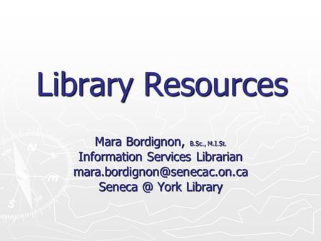 Library Resources Mara Bordignon, B.Sc., M.I.St. Information Services Librarian York Library.