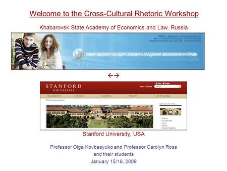 Welcome to the Cross-Cultural Rhetoric Workshop Professor Olga Kovbasyuko and Professor Carolyn Ross and their students January 15/16, 2009  Khabarovsk.