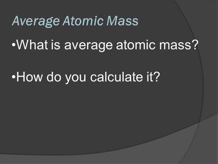 Average Atomic Mass What is average atomic mass?