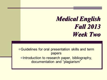 Medical English Fall 2013 Week Two Guidelines for oral presentation skills and term papers Introduction to research paper, bibliography, documentation.