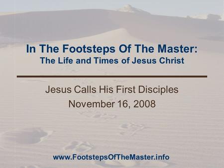 In The Footsteps Of The Master: The Life and Times of Jesus Christ Jesus Calls His First Disciples November 16, 2008 www.FootstepsOfTheMaster.info.