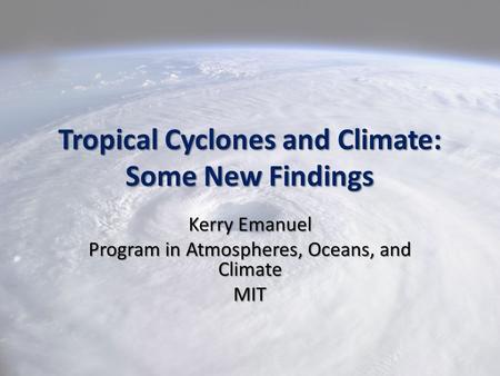 Tropical Cyclones and Climate: Some New Findings Kerry Emanuel Program in Atmospheres, Oceans, and Climate MIT.